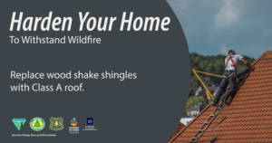 Photo of a roofing professional on a roof with text that says, “Harden your home to withstand wildfire. Replace wood shake shingles with Class A roof.”